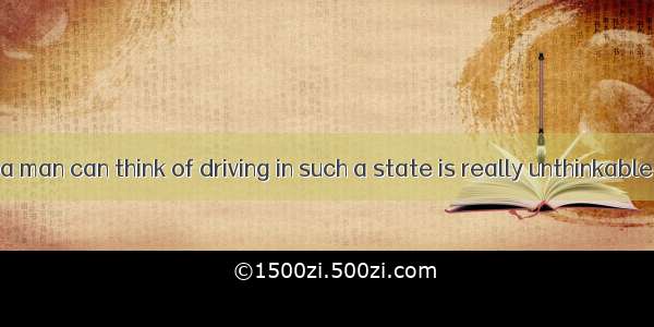 The very ideaa man can think of driving in such a state is really unthinkable.A. whichB. i