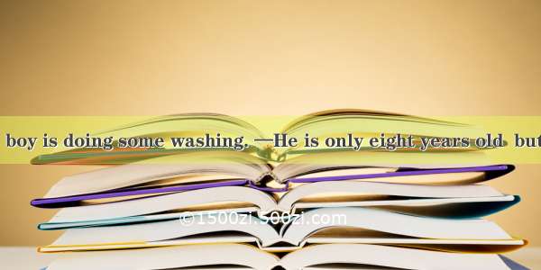 44. —Look!The boy is doing some washing. —He is only eight years old  but he is very .A. l