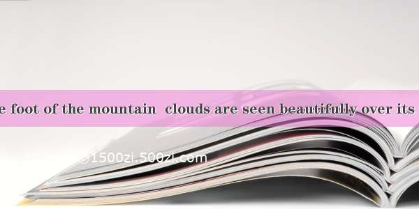 Seeing from the foot of the mountain  clouds are seen beautifully over its top.A. hungB. h