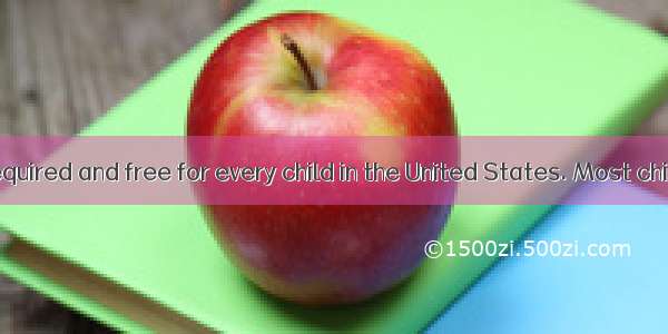 Education is required and free for every child in the United States. Most children start s