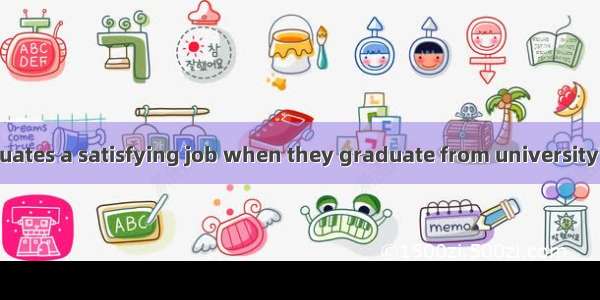 Can you the graduates a satisfying job when they graduate from university?A. provideB. gua