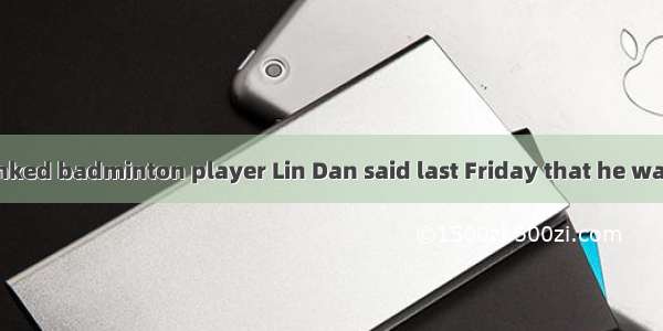 　　World top-ranked badminton player Lin Dan said last Friday that he was a better player t