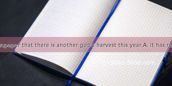 ． in the newspaper that there is another good harvest this year.A. It has reportedB. As is