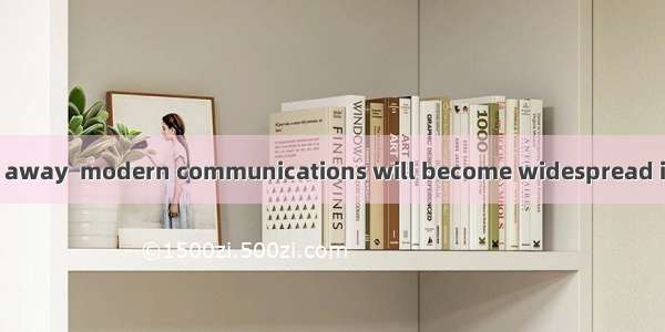 The time is not far away  modern communications will become widespread in China’s vast cou