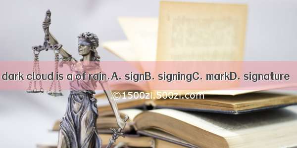 A dark cloud is a of rain.A. signB. signingC. markD. signature