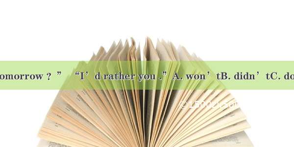 “Shall I come tomorrow ？” “I’d rather you .”A. won’tB. didn’tC. don’tD. wouldn’t