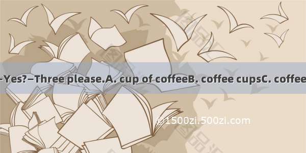 —Waiter!—Yes?—Three please.A. cup of coffeeB. coffee cupsC. coffeesD. coffee