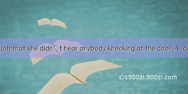 She was so  in her job that she didn’t hear anybody knocking at the door.A. devotedB. attr