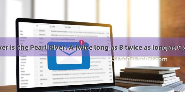 The Yellow River is  the Pearl River. A twice long as B twice as long as C as twice longer