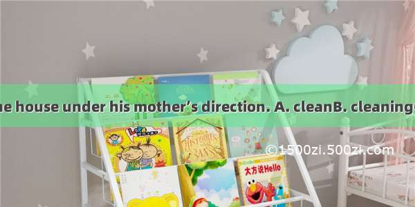 He was made  the house under his mother’s direction. A. cleanB. cleaningC. cleanedD. to c