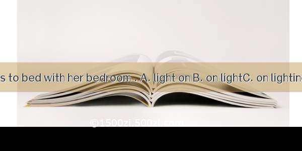 She often goes to bed with her bedroom . A. light on B. on lightC. on lightingD. lighted o