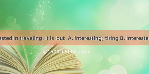 I am interested in traveling. It is  but .A. interesting; tiring B. interested; tired C. i