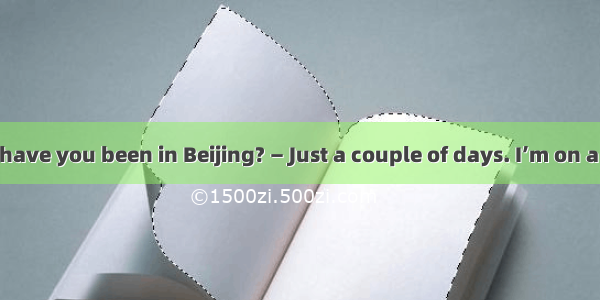 — So how long have you been in Beijing? — Just a couple of days. I’m on a great tour  you