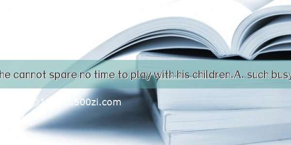 He does  that he cannot spare no time to play with his children.A. such busy a jobB. so a