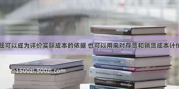 下列各项中既可以成为评价实际成本的依据 也可以用来对存货和销货成本计价的是()。A.