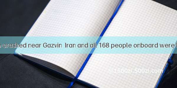 passenger plane crashed near Gazvin  Iran and all 168 people onboard were killed.A. A; aB.