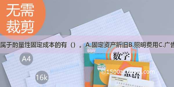 下列各项中 属于酌量性固定成本的有（）。A.固定资产折旧B.照明费用C.广告宣传费用D.