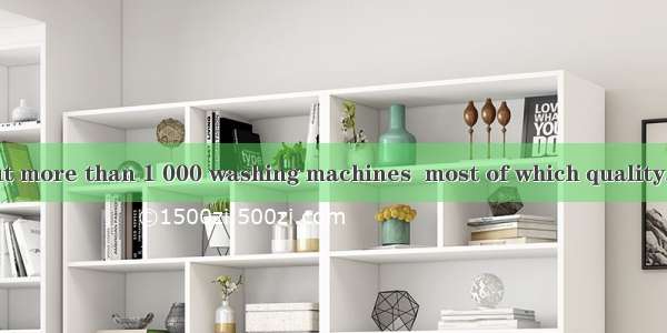 .They turned out more than 1 000 washing machines  most of which quality.A. is goodB. are