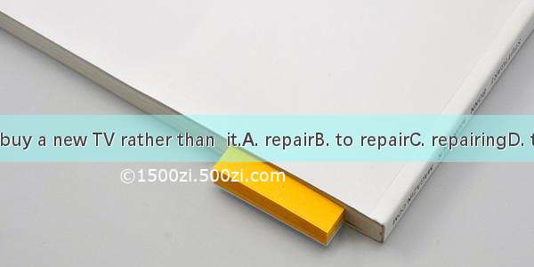 I prefer to buy a new TV rather than  it.A. repairB. to repairC. repairingD. to repairing