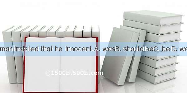 The man insisted that he  innocent.A. wasB. should beC. be D. were