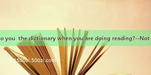 ----How often do you  the dictionary when you are doing reading?--Not very often. Only