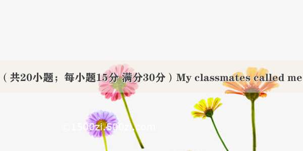 三 完形填空（共20小题；每小题15分 满分30分）My classmates called me &ldquo;the