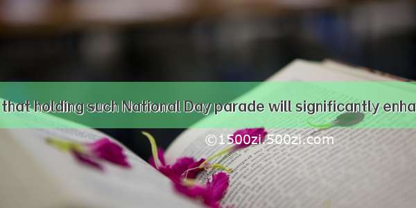 There is no doubt that holding such National Day parade will significantly enhance (提高) na