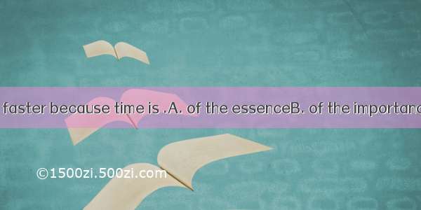 We need to work faster because time is .A. of the essenceB. of the importanceC. limitlessD