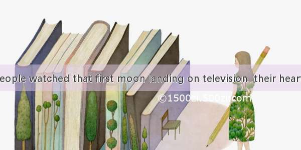Millions of people watched that first moon landing on television  their hearts in their mo