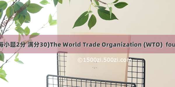 Ⅲ.　阅读理解 (共15小题;每小题2分 满分30)The World Trade Organization (WTO)  founded on January 1  1995