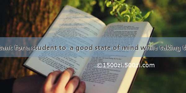 It’s very important for a student to  a good state of mind while taking the college entran