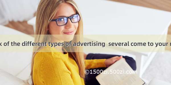 When you think of the different types of advertising  several come to your mind. There are