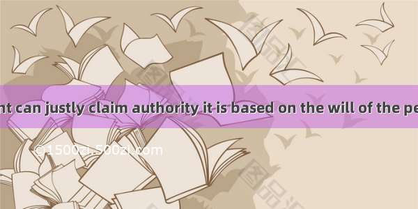 No government can justly claim authority it is based on the will of the peopleA. afterB.