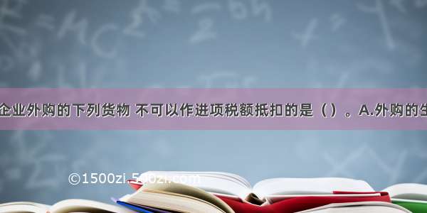 一般纳税人企业外购的下列货物 不可以作进项税额抵扣的是（）。A.外购的生产经营用固