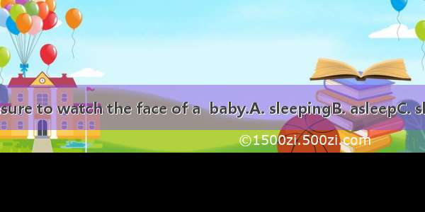 It’s a pleasure to watch the face of a  baby.A. sleepingB. asleepC. sleptD. sleep