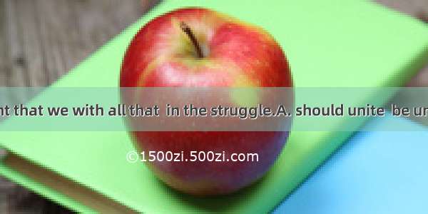 It is important that we with all that  in the struggle.A. should unite  be unitedB. would