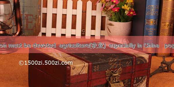 Great attention must be devoted  agriculture(农业)  especially in China   population is the