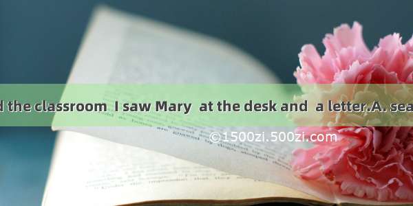 When I entered the classroom  I saw Mary  at the desk and  a letter.A. seating; writingB.