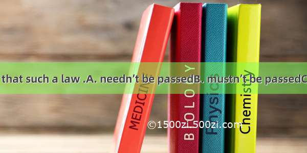 It is suggested that such a law .A. needn’t be passedB. mustn’t be passedC. not be passed