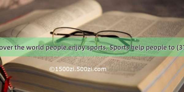 III. 完形填空 All over the world people enjoy sports. Sports help people to (37) healthy and h