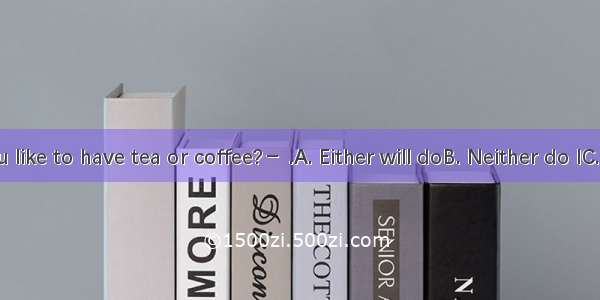 － Would you like to have tea or coffee?－ .A. Either will doB. Neither do IC. Yes  please D