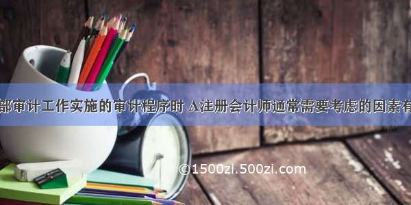 在确定对内部审计工作实施的审计程序时 A注册会计师通常需要考虑的因素有（）。A.相