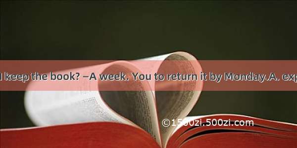 —How long can I keep the book? —A week. You to return it by Monday.A. expectB. will expec