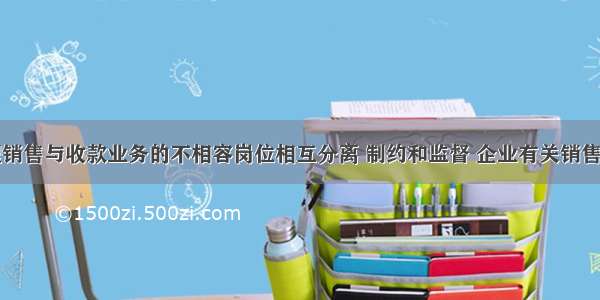 为确保办理销售与收款业务的不相容岗位相互分离 制约和监督 企业有关销售与收款业务