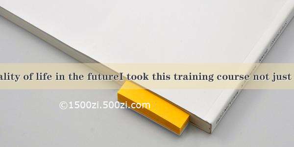 It was the quality of life in the futureI took this training course not just to make more