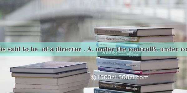The business is said to be  of a director . A. under the controlB. under controlC. in the
