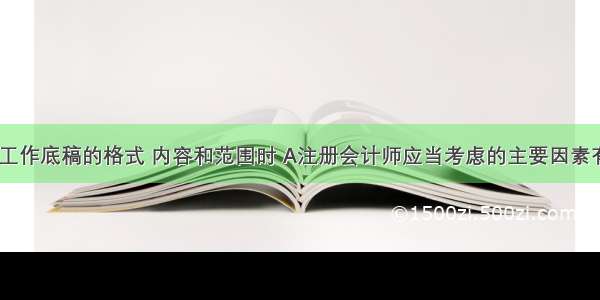 在确定审计工作底稿的格式 内容和范围时 A注册会计师应当考虑的主要因素有（　）。A