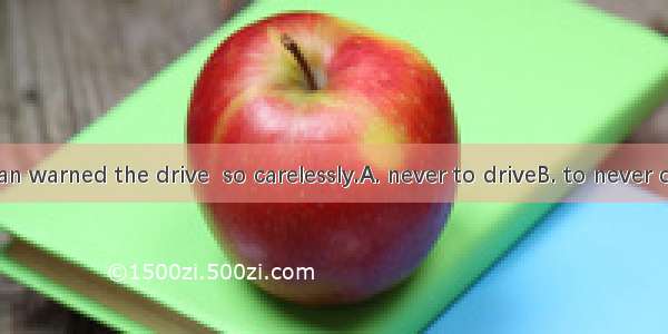 The policeman warned the drive  so carelessly.A. never to driveB. to never driveC. to not