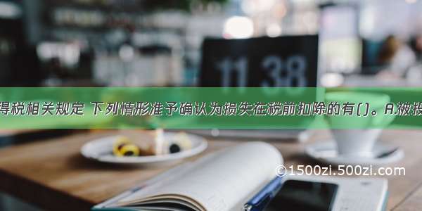 根据企业所得税相关规定 下列情形准予确认为损失在税前扣除的有()。A.被投资方财务严