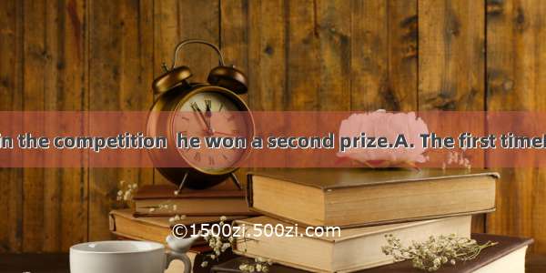 he took part in the competition  he won a second prize.A. The first timeB. For the first